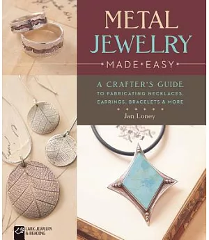 Metal Jewelry Made Easy: A Crafter’s Guide to Fabricating Necklaces, Earrings, Bracelets & More