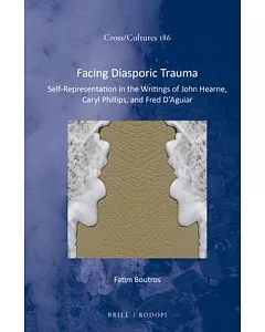 Facing Diasporic Trauma: Self-Representation in the Writings of John Hearne, Caryl Phillips, and Fred D’Aguiar