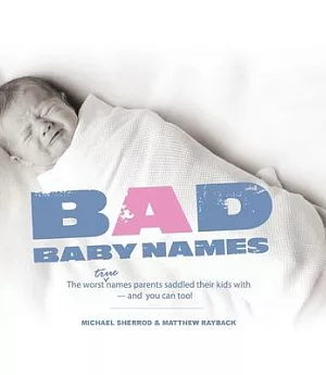 Bad Baby Names: The Worst True Names Parents Saddled Their Kids With, and You Can Too!