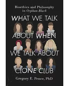 What We Talk About When We Talk About Clone Club: Bioethics and Philosophy in Orphan Black