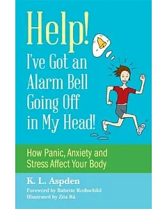 Help! I’ve Got an Alarm Bell Going Off in My Head!: How Panic, Anxiety and Stress Affect Your Body