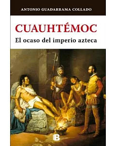 Cuauhtémoc: El ocaso del imperio azteca/ The Decline of the Aztec Empire