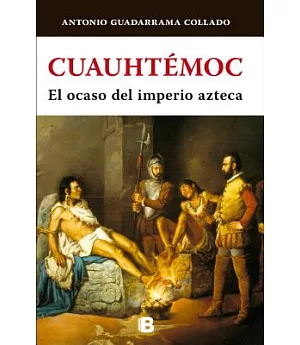 Cuauhtémoc: El ocaso del imperio azteca/ The Decline of the Aztec Empire