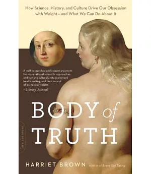 Body of Truth: How Science, History, and Culture Drive Our Obsession With Weight - and What We Can Do About It