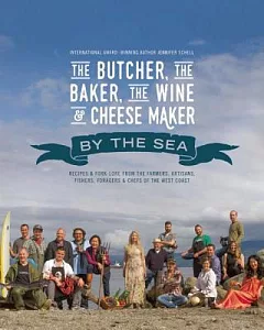 The Butcher, the Baker, the Wine & Cheese Maker by the Sea: Recipes & Fork-Lore from the Farmers, Artisans, Fishers, Foragers &