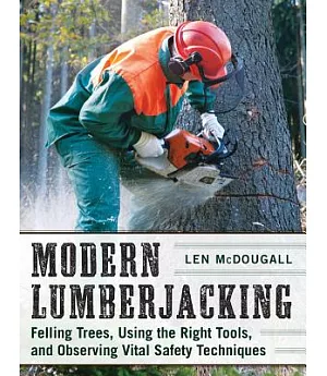 Modern Lumberjacking: Felling Trees, Using the Right Tools, and Observing Vital Safety Techniques
