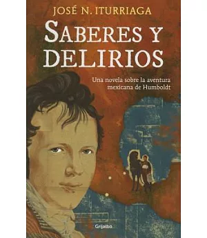 Saberes y delirios / Knowledge and Delusions: Una novela sobre la aventura mexicana de Humboldt / A Novel About the Mexican Adve