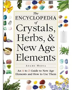 The Encyclopedia of Crystals, Herbs, & New Age Elements: An A to Z Guide to New Age Elements and How to Use Them