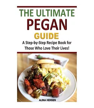 The Ultimate Pegan Guide: A Step-by-step Recipe Book for Those Who Love Their Lives!