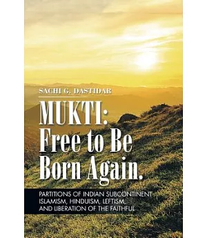 Mukti: Free to Be Born Again: Partitions of Indian Subcontinent, Islamism, Hinduism, Leftism, and Liberation of the Faithful