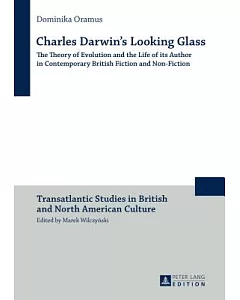 Charles Darwin’s Looking Glass: The Theory of Evolution and the Life of its Author in Contemporary British Fiction and Non-Ficti