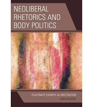 Neoliberal Rhetorics and Body Politics: Plastinate Exhibits As Infiltration
