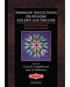 Prismatic Reflections on Spanish Golden Age Theater: Essays in Honor of Matthew D. Stroud