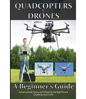 Quadcopters and Drones: A Beginner’s Guide to Successfully Flying and Choosing the Right Drone