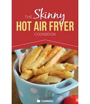 The Skinny Hot Air Fryer Cookbook: Delicious & Simple Meals for Your Hot Air Fryer: Discover the Healthier Way to Fry