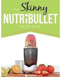 The Skinny NUTRiBULLET Recipe Book: 80+ Delicious & Nutritious Healthy Smoothie Recipes. Burn Fat, Lose Weight and Feel Great!