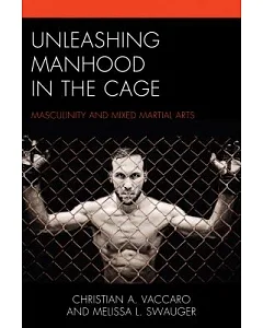 Unleashing Manhood in the Cage: Masculinity and Mixed Martial Arts