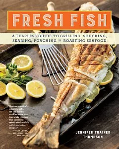 Fresh Fish: A Fearless Guide to Grilling, Shucking, Searing, Poaching and Roasting Seafood