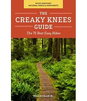 The Creaky Knees Guide Pacific Northwest National Parks & Monuments: The 75 Best Easy Hikes