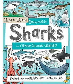 How to Draw Incredible Sharks and Other Ocean Giants: Packed With over 80 Creatures of the Sea