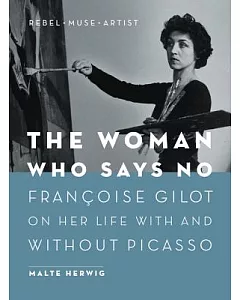 The Woman Who Says No: Francoise Gilot on Her Life With and Without Picasso: Rebel, Muse, Artist