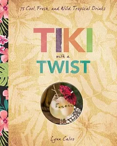 Tiki With a Twist: 75 Fresh, Cool, and Wild Tropical Cocktails