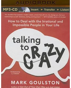 Talking to Crazy: How to Deal With the Irrational and Impossible People in Your Life