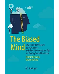 The Biased Mind: How Evolution Shaped Our Psychology Including Anecdotes and Tips for Making Sound Decisions