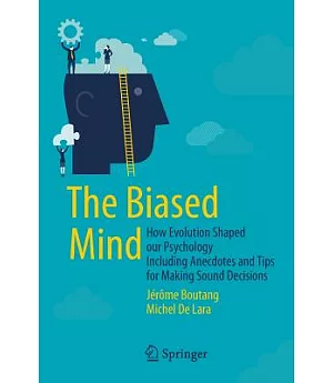 The Biased Mind: How Evolution Shaped Our Psychology Including Anecdotes and Tips for Making Sound Decisions