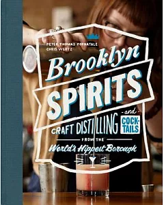 Brooklyn Spirits: Craft Distilling and Cocktails from the World’s Hippest Borough