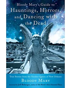 Bloody Mary’s Guide to Hauntings, Horrors, and Dancing With the Dead: True Stories from the Voodoo Queen of New Orleans