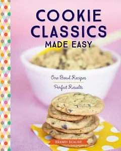 Cookie Classics Made Easy: One-bowl Recipes, Perfect Results