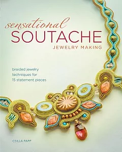 Sensational Soutache Jewelry Making: Braided Jewelry Techniques for 15 Statement Pieces