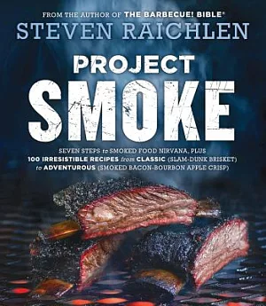 Project Smoke: Seven Steps to Smoked Food Nirvana, Plus 100 Irresistible Recipes from Classic (Slam-dunk Brisket) to Adventurous