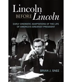 Lincoln Before Lincoln: Early Cinematic Adaptations of the Life of America’s Greatest President