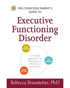 The Conscious Parent’s Guide to Executive Functioning Disorder: A Mindful Approach for Helping Your Child Focus and Learn