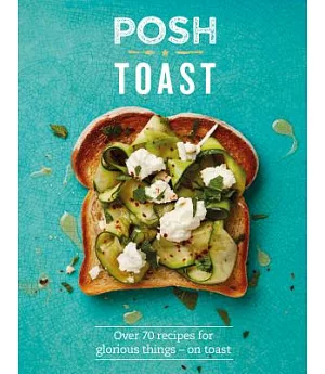 Posh Toast: Over 70 Recipes for Glorious Things - on Toast