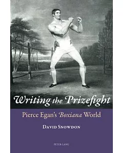 Writing the Prizefight: Pierce Egan’s Boxiana World