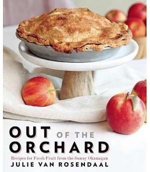 Out of the Orchard: Recipes for Fresh Fruit from the Sunny Okanagan