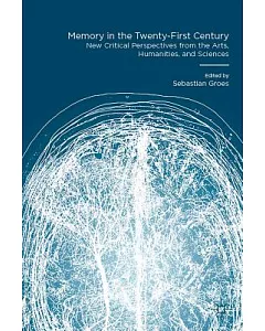 Memory in the Twenty-First Century: New Critical Perspectives from the Arts, Humanities, and Sciences