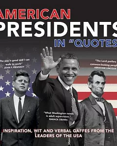 American Presidents in Quotes: Inspiration, Wit and Verbal Gaffes from the Leaders of the USA