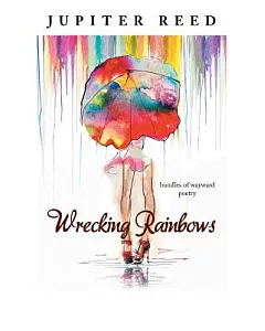 Wrecking Rainbows: Bundles of Wayward Poetry