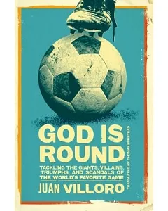 God Is Round: Tackling the Giants, Villains, Triumphs, and Scandals of the World’s Favorite Game