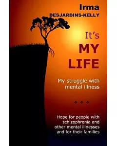 It’s My Life: My Struggle With Mental Illness, Hope for People With Schizophrenia and Other Mental Illnesses and for Their Famil