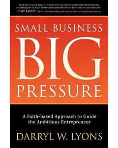 Small Business, Big Pressure: A Faith-based Approach to Guide the Ambitious Entrepreneur