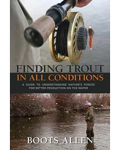 Finding Trout in All Conditions: A Guide to Understanding Nature’s Forces for Better Production on the Water