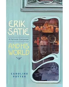 Erik Satie: A Parisian Composer and His World