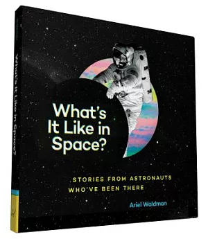What’s It Like in Space?: Stories from Astronauts Who’ve Been There