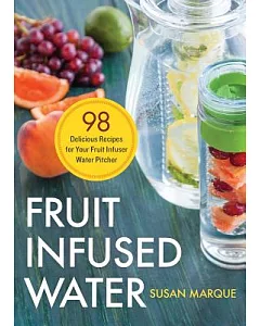 Fruit Infused Water: 98 Delicious Recipes for Your Fruit Infuser Water Pitcher
