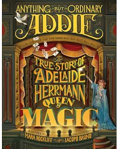 Anything But Ordinary Addie: The True Story of Adelaide Herrmann, Queen of Magic